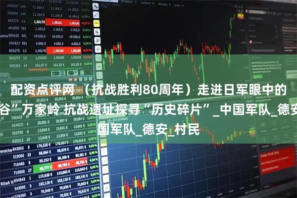 配资点评网 （抗战胜利80周年）走进日军眼中的“地狱谷”万家岭 抗战遗址探寻“历史碎片”_中国军队_德安_村民