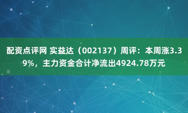 配资点评网 实益达（002137）周评：本周涨3.39%，主力资金合计净流出4924.78万元
