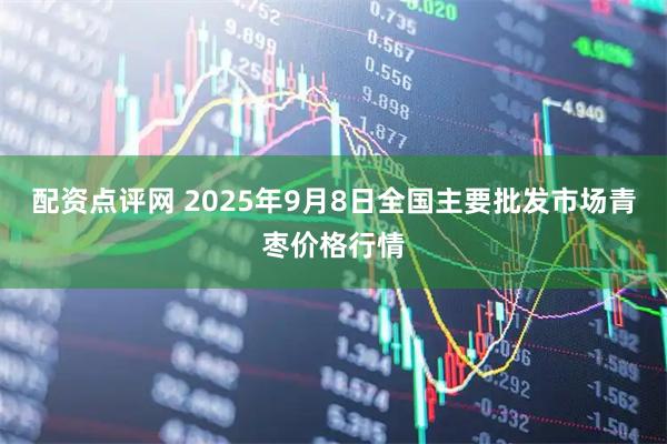 配资点评网 2025年9月8日全国主要批发市场青枣价格行情