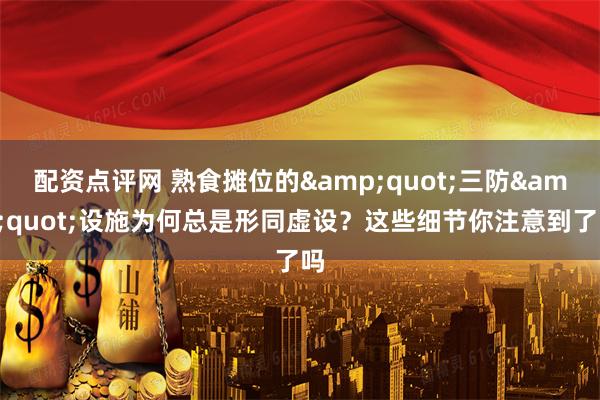 配资点评网 熟食摊位的&quot;三防&quot;设施为何总是形同虚设？这些细节你注意到了吗