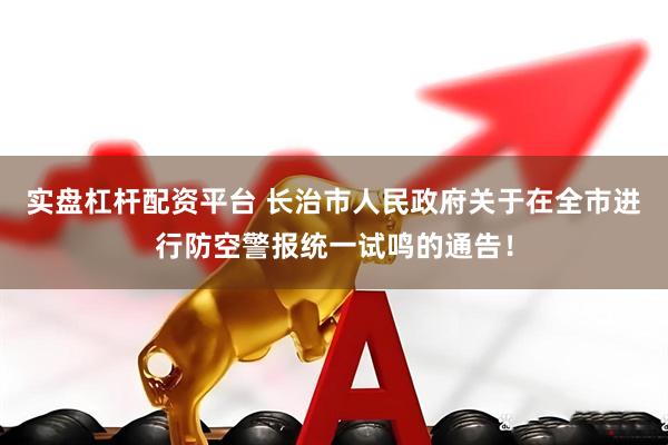 实盘杠杆配资平台 长治市人民政府关于在全市进行防空警报统一试鸣的通告！
