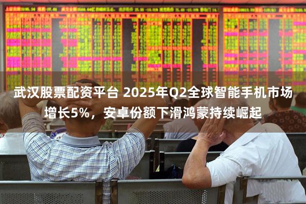 武汉股票配资平台 2025年Q2全球智能手机市场增长5%，安卓份额下滑鸿蒙持续崛起