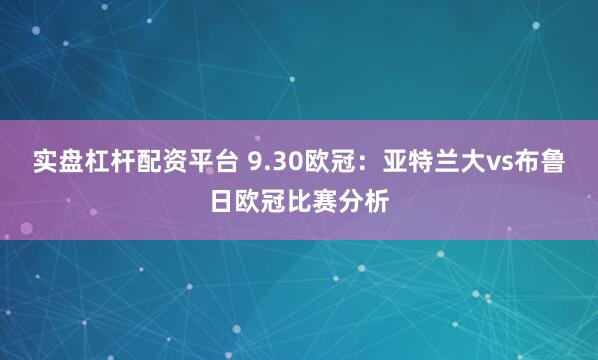 实盘杠杆配资平台 9.30欧冠：亚特兰大vs布鲁日欧冠比赛分析