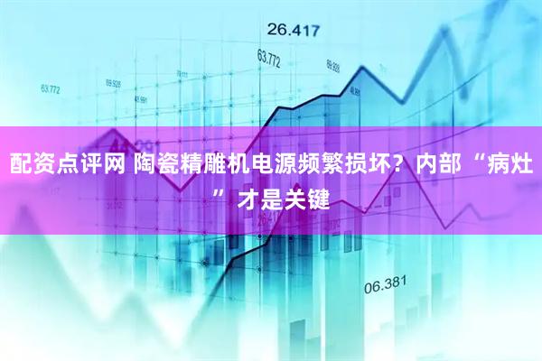 配资点评网 陶瓷精雕机电源频繁损坏？内部 “病灶” 才是关键